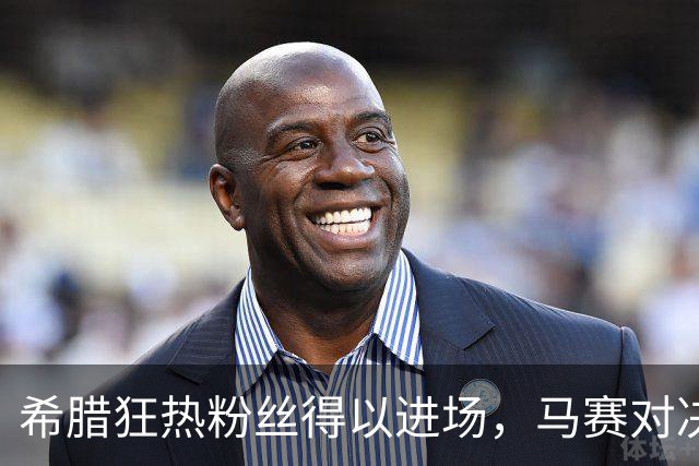 希腊狂热粉丝得以进场，马赛对决即将上演！