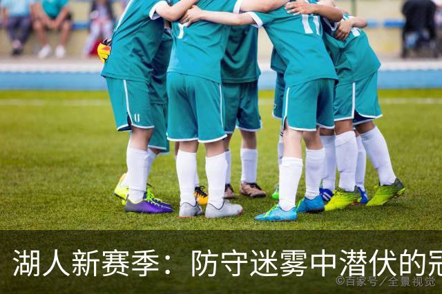 湖人新赛季：防守迷雾中潜伏的冠军之路